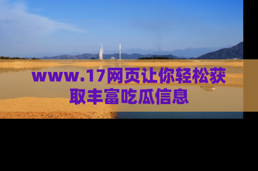 www.17网页让你轻松获取丰富吃瓜信息