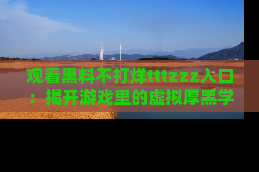 观看黑料不打烊tttzzz入口：揭开游戏里的虚拟厚黑学