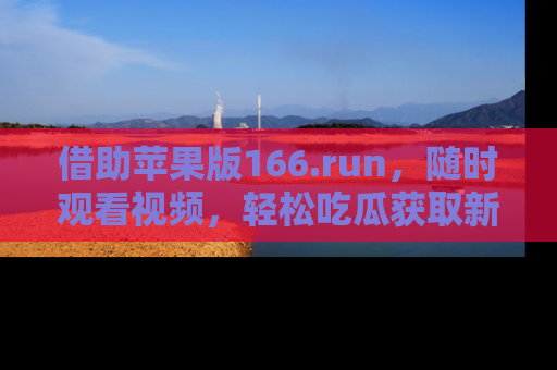 借助苹果版166.run，随时观看视频，轻松吃瓜获取新鲜热点！