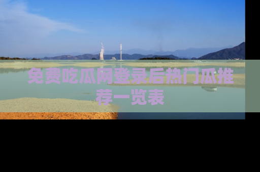 免费吃瓜网登录后热门瓜推荐一览表