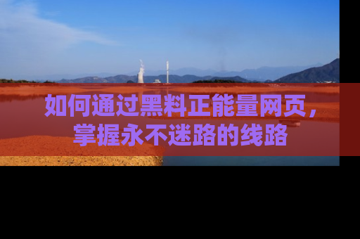 如何通过黑料正能量网页，掌握永不迷路的线路