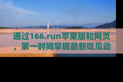 通过166.run苹果版和网页，第一时间掌握最新吃瓜动态！