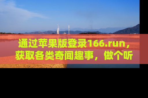 通过苹果版登录166.run，获取各类奇闻趣事，做个听瓜达人！